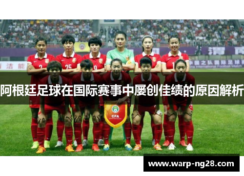 阿根廷足球在国际赛事中屡创佳绩的原因解析