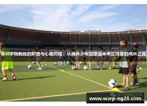 青训学院教练的职责与心路历程：从培养少年到塑造未来足球星的成长之路