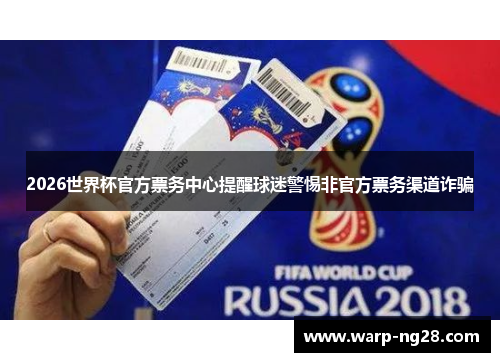 2026世界杯官方票务中心提醒球迷警惕非官方票务渠道诈骗