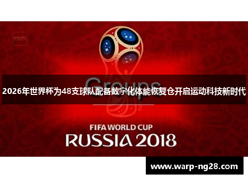 2026年世界杯为48支球队配备数字化体能恢复仓开启运动科技新时代