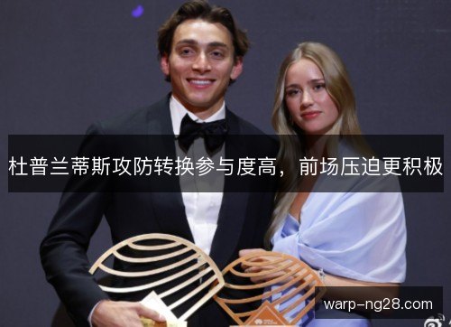 杜普兰蒂斯攻防转换参与度高，前场压迫更积极