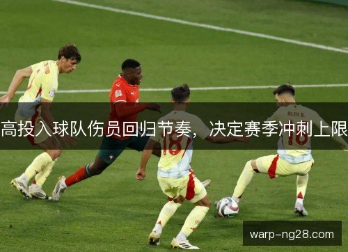 高投入球队伤员回归节奏,决定赛季冲刺上限 高投入球队伤员回归节奏,决定赛季冲刺上限