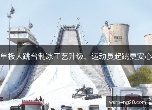 单板大跳台制冰工艺升级，运动员起跳更安心